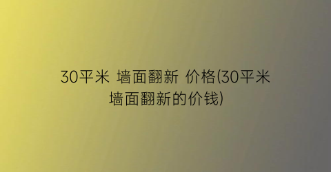 30平米 墙面翻新 价格(30平米墙面翻新的价钱)